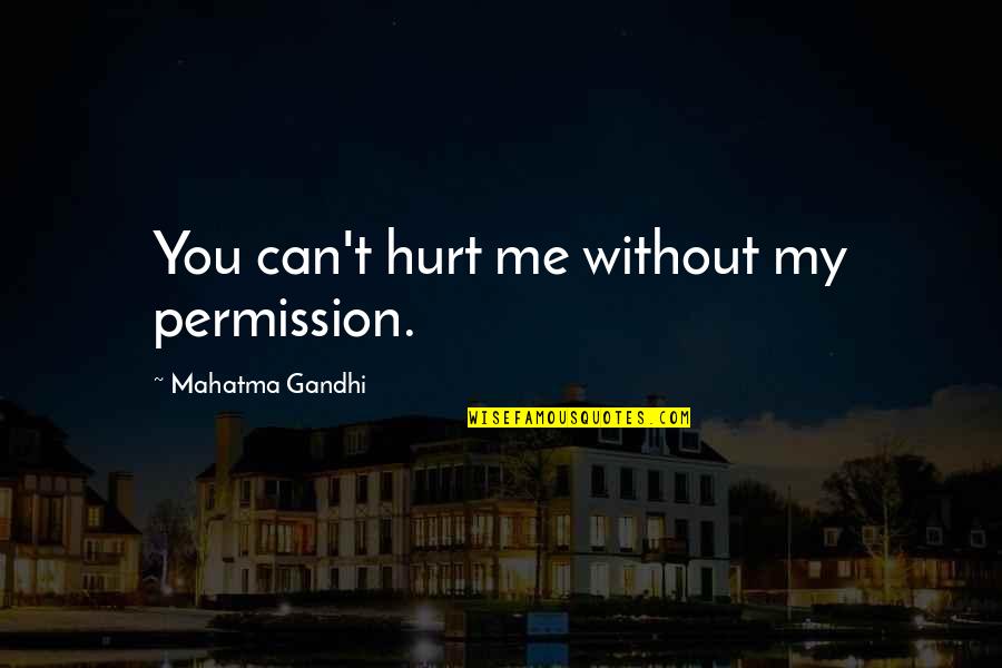 Hurt Me Quotes By Mahatma Gandhi: You can't hurt me without my permission. Hurt Me Quotes By Mahatma Gandhi: You can't hurt me without my permission.