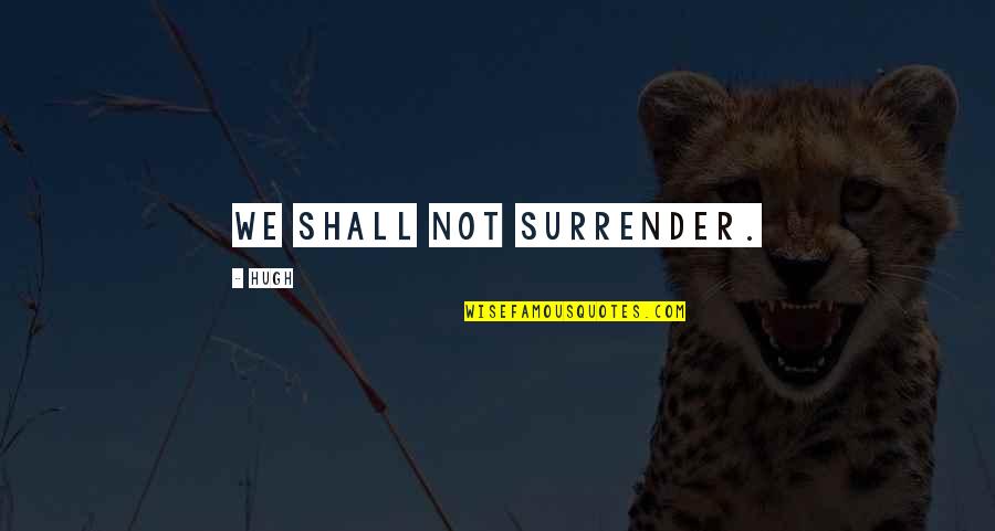 Hurt Me Quotes Quotes By Hugh: We shall not surrender.