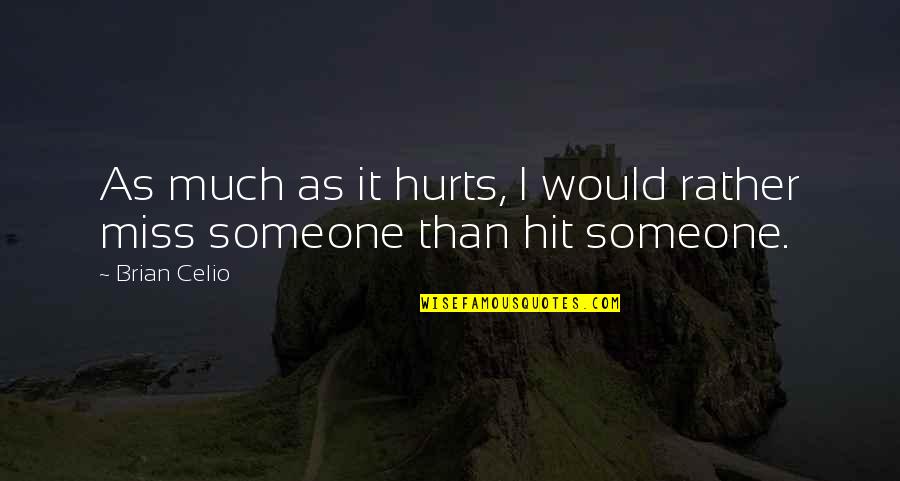Hurt Much Quotes By Brian Celio: As much as it hurts, I would rather