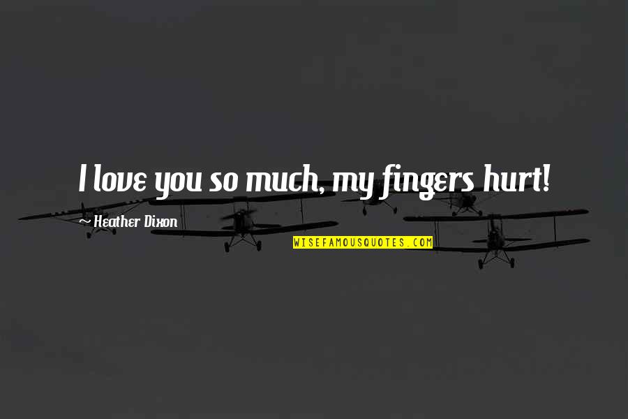 Hurt Much Quotes By Heather Dixon: I love you so much, my fingers hurt!