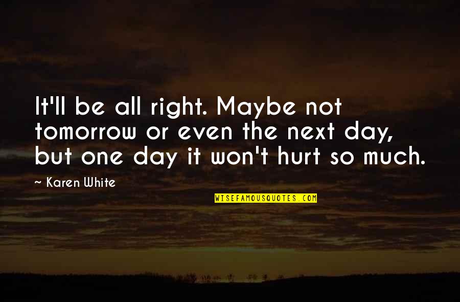 Hurt Much Quotes By Karen White: It'll be all right. Maybe not tomorrow or