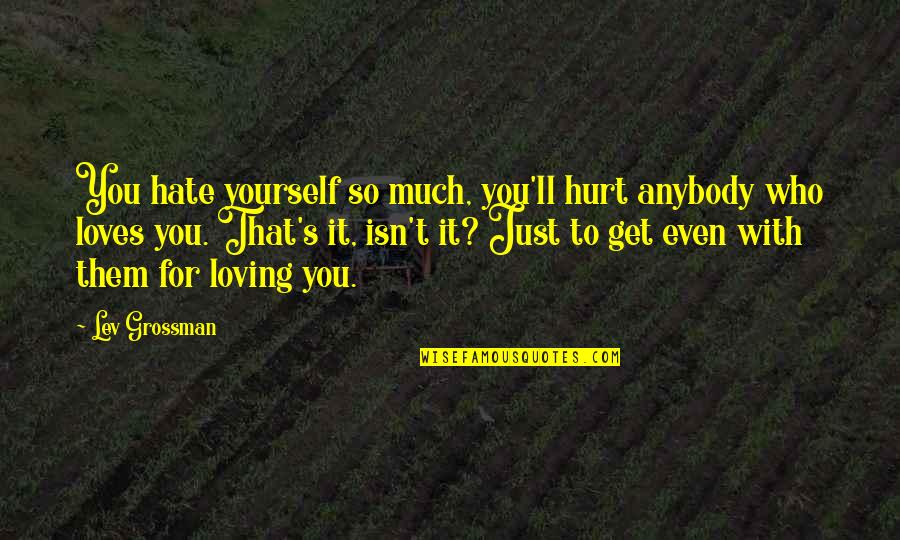 Hurt Much Quotes By Lev Grossman: You hate yourself so much, you'll hurt anybody