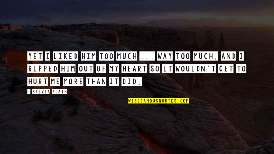 Hurt Much Quotes By Sylvia Plath: Yet I liked him too much ... way