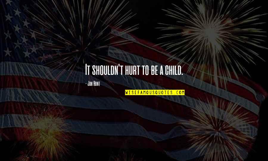 Hurt My Child Quotes By Jan Hunt: It shouldn't hurt to be a child. Hurt My Child Quotes By Jan Hunt: It shouldn't hurt to be a child.
