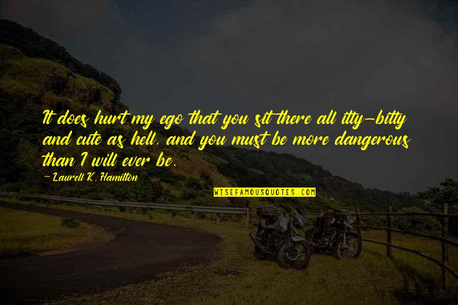 Hurt My Ego Quotes By Laurell K. Hamilton: It does hurt my ego that you sit Hurt My Ego Quotes By Laurell K. Hamilton: It does hurt my ego that you sit