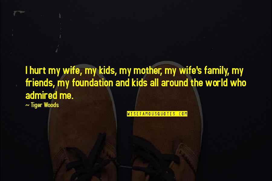 Hurt My Family Quotes By Tiger Woods: I hurt my wife, my kids, my mother,