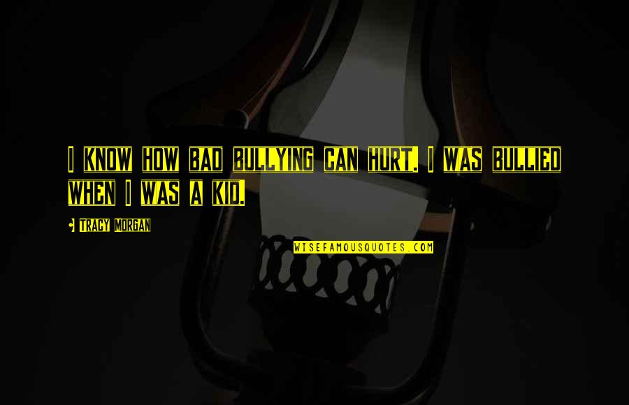 Hurt My Kid Quotes By Tracy Morgan: I know how bad bullying can hurt. I