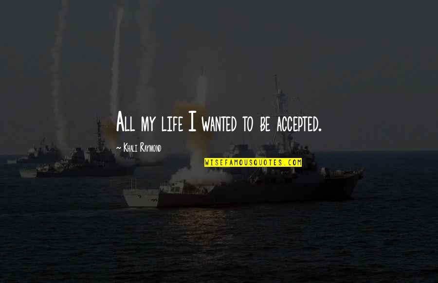 Hurt My Life Quotes By Khali Raymond: All my life I wanted to be accepted. Hurt My Life Quotes By Khali Raymond: All my life I wanted to be accepted.