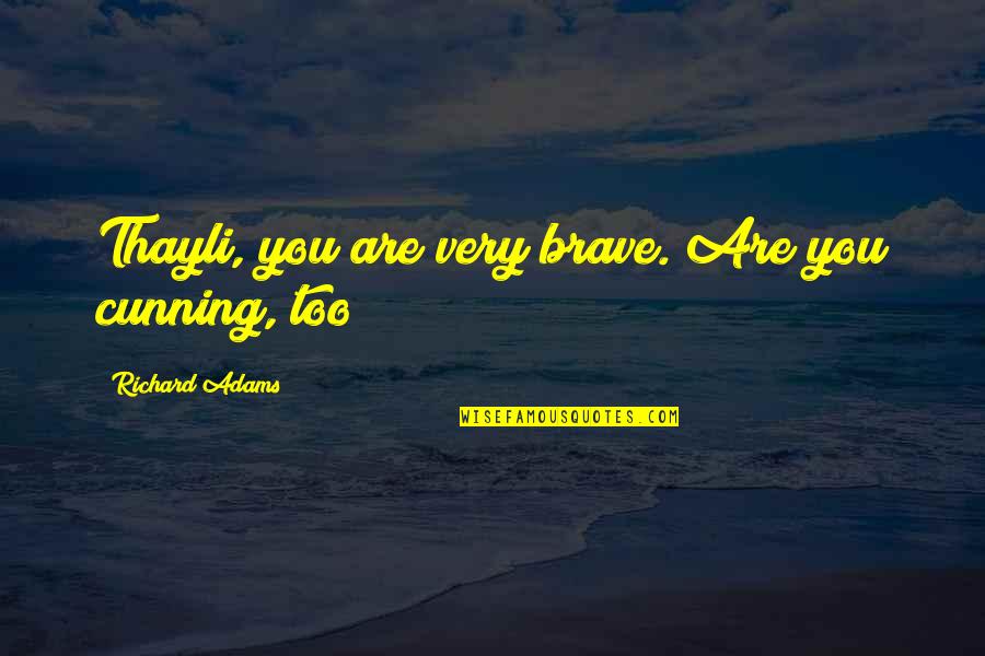 Hurt One Line Quotes By Richard Adams: Thayli, you are very brave. Are you cunning,