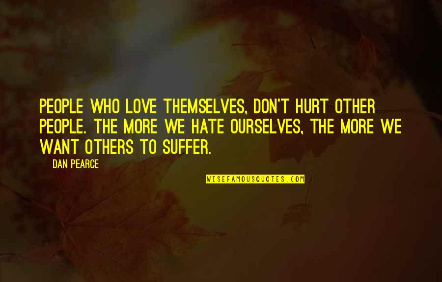 Hurt Ourselves Quotes By Dan Pearce: People who love themselves, don't hurt other people.