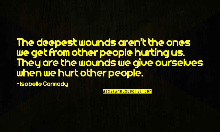 Hurt Ourselves Quotes By Isobelle Carmody: The deepest wounds aren't the ones we get Hurt Ourselves Quotes By Isobelle Carmody: The deepest wounds aren't the ones we get