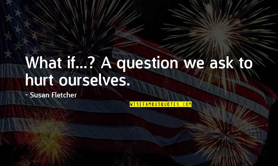 Hurt Ourselves Quotes By Susan Fletcher: What if...? A question we ask to hurt