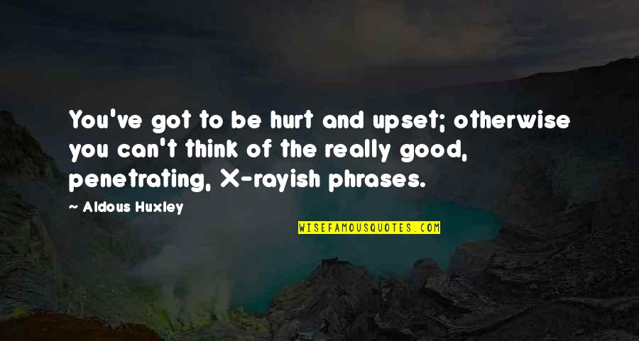 Hurt Phrases And Quotes By Aldous Huxley: You've got to be hurt and upset; otherwise