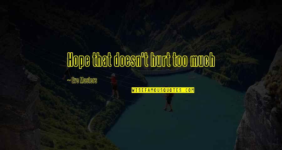 Hurt Quotes By Eve Masters: Hope that doesn't hurt too much Hurt Quotes By Eve Masters: Hope that doesn't hurt too much
