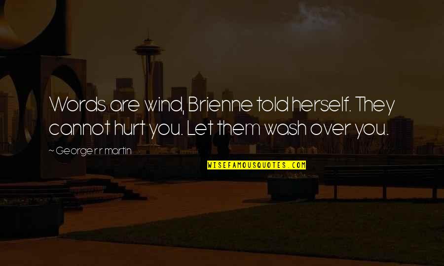 Hurt Quotes By George R R Martin: Words are wind, Brienne told herself. They cannot Hurt Quotes By George R R Martin: Words are wind, Brienne told herself. They cannot