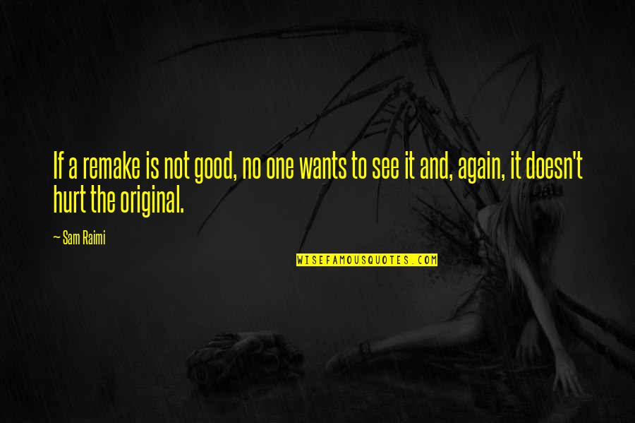 Hurt Quotes By Sam Raimi: If a remake is not good, no one Hurt Quotes By Sam Raimi: If a remake is not good, no one