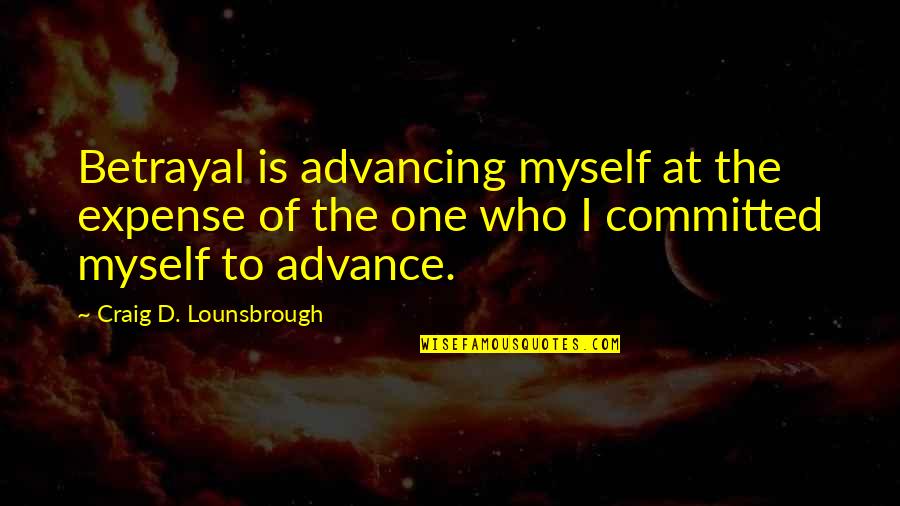 Hurt Relationships Quotes By Craig D. Lounsbrough: Betrayal is advancing myself at the expense of Hurt Relationships Quotes By Craig D. Lounsbrough: Betrayal is advancing myself at the expense of