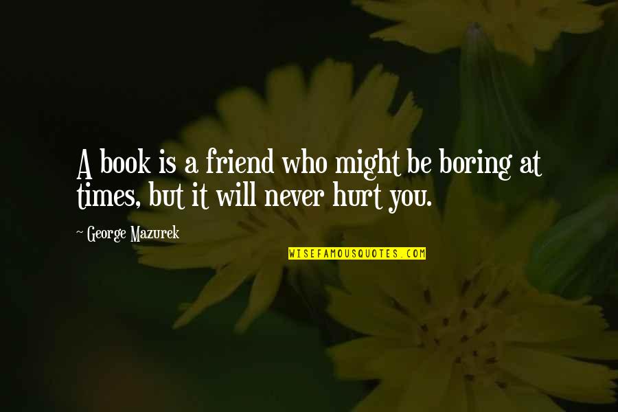 Hurt So Many Times Quotes By George Mazurek: A book is a friend who might be