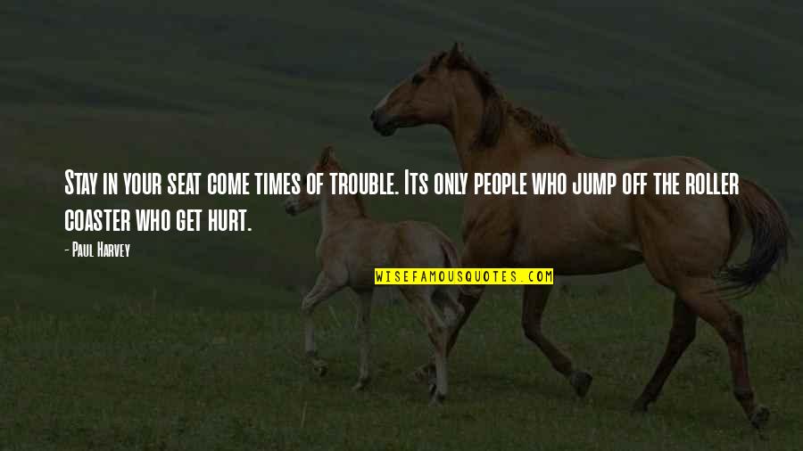 Hurt So Many Times Quotes By Paul Harvey: Stay in your seat come times of trouble.