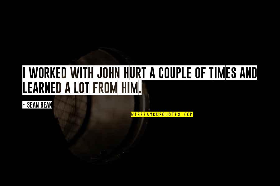 Hurt So Many Times Quotes By Sean Bean: I worked with John Hurt a couple of