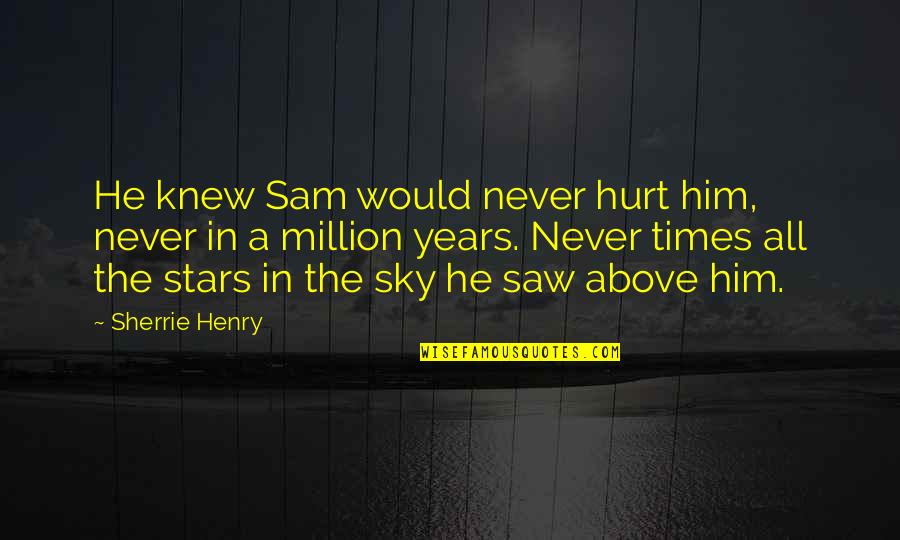 Hurt So Many Times Quotes By Sherrie Henry: He knew Sam would never hurt him, never