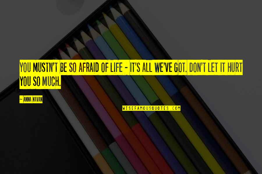 Hurt So Much Quotes By Anna Kavan: You mustn't be so afraid of life -