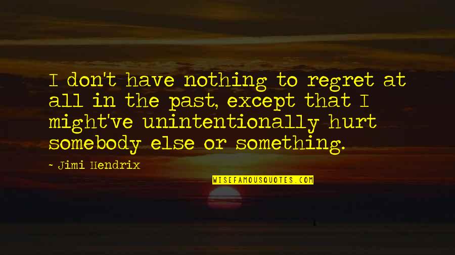 Hurt Somebody Quotes By Jimi Hendrix: I don't have nothing to regret at all