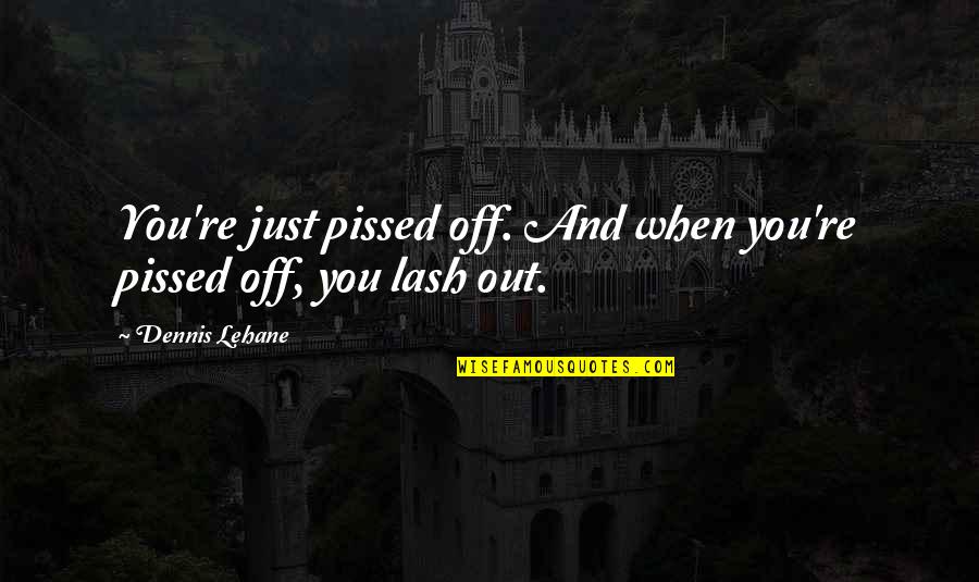 Hurt Someone Special Quotes By Dennis Lehane: You're just pissed off. And when you're pissed