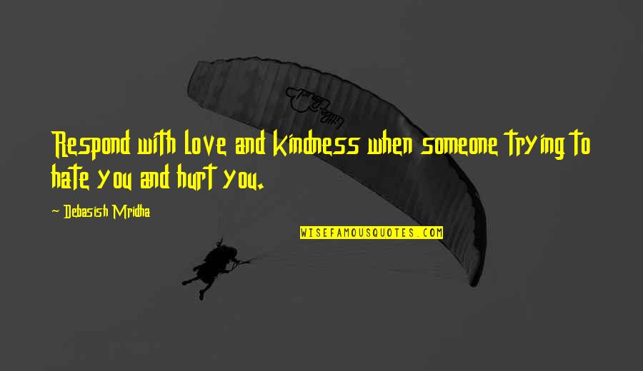 Hurt Someone You Love Quotes By Debasish Mridha: Respond with love and kindness when someone trying