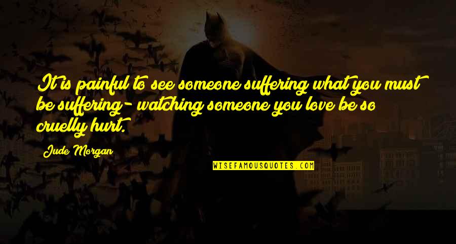 Hurt Someone You Love Quotes By Jude Morgan: It is painful to see someone suffering what Hurt Someone You Love Quotes By Jude Morgan: It is painful to see someone suffering what