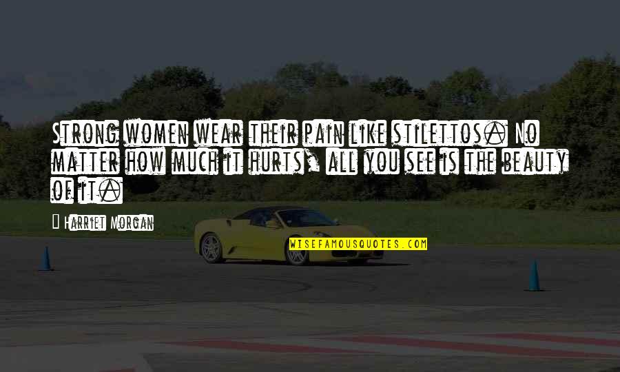 Hurt Strong Quotes By Harriet Morgan: Strong women wear their pain like stilettos. No Hurt Strong Quotes By Harriet Morgan: Strong women wear their pain like stilettos. No