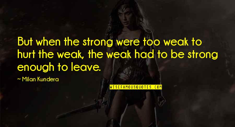 Hurt Strong Quotes By Milan Kundera: But when the strong were too weak to Hurt Strong Quotes By Milan Kundera: But when the strong were too weak to