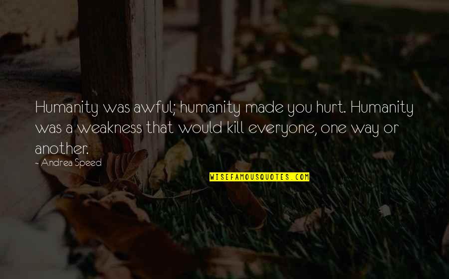 Hurt That Way Quotes By Andrea Speed: Humanity was awful; humanity made you hurt. Humanity