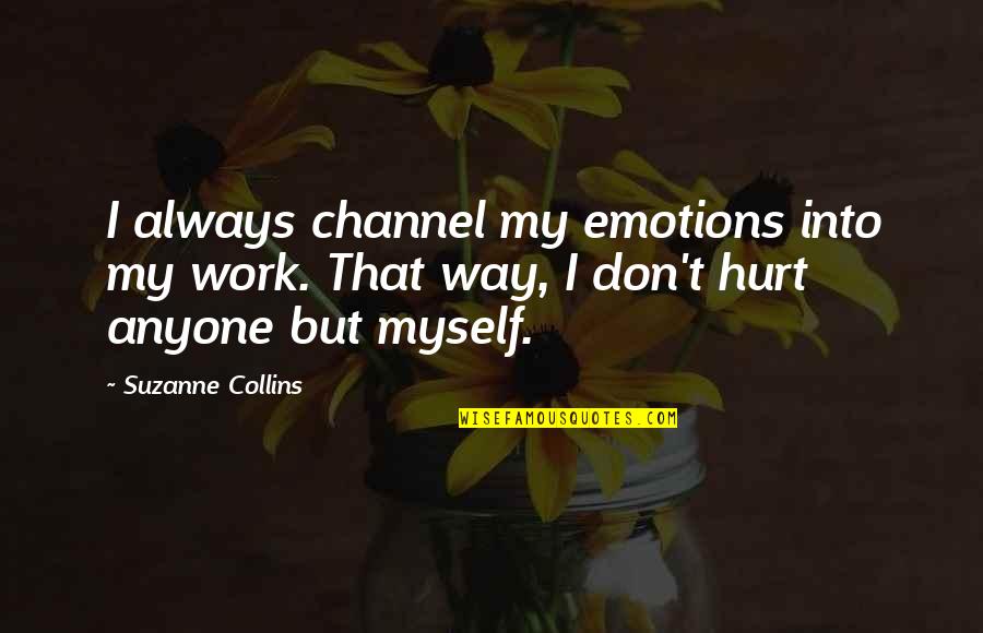 Hurt That Way Quotes By Suzanne Collins: I always channel my emotions into my work.
