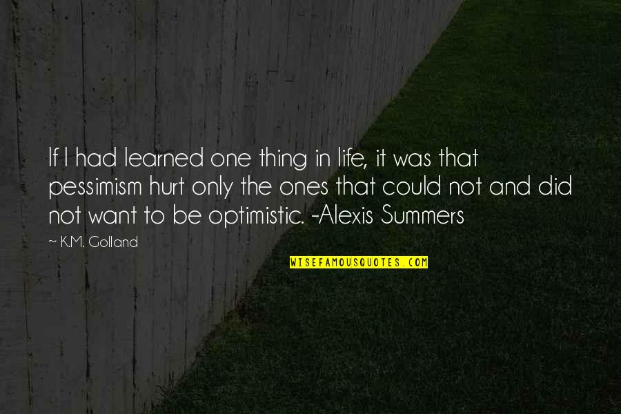 Hurt The Ones Quotes By K.M. Golland: If I had learned one thing in life, Hurt The Ones Quotes By K.M. Golland: If I had learned one thing in life,