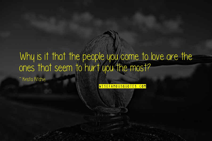 Hurt The Ones We Love Most Quotes By Krista Ritchie: Why is it that the people you come