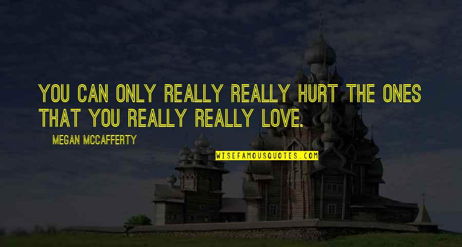 Hurt The Ones We Love Most Quotes By Megan McCafferty: You can only really really hurt the ones