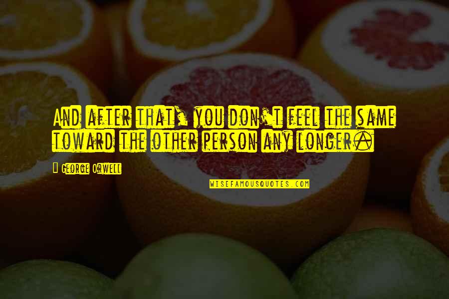 Hurt The Person You Love Quotes By George Orwell: And after that, you don't feel the same