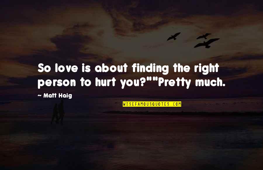 Hurt The Person You Love Quotes By Matt Haig: So love is about finding the right person