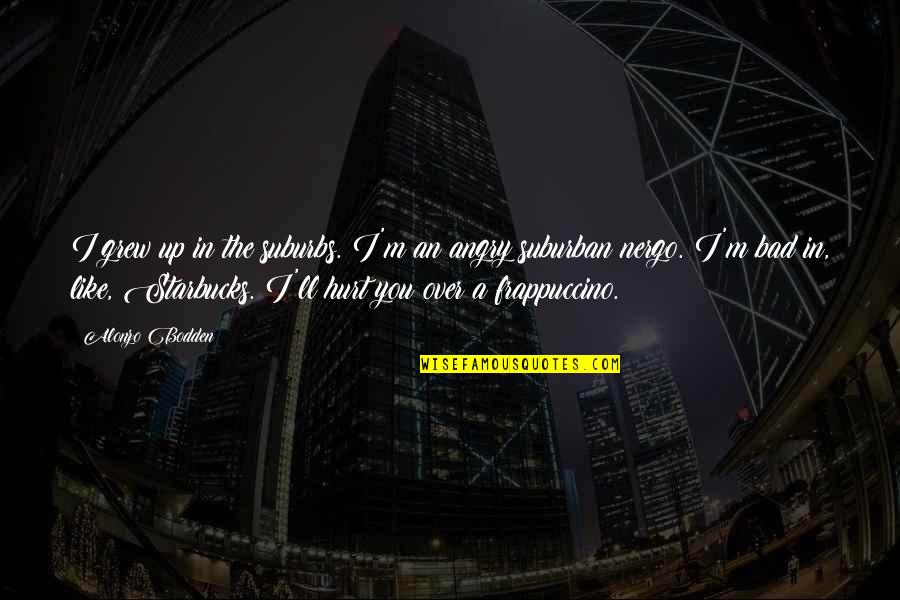 Hurt The Quotes By Alonzo Bodden: I grew up in the suburbs. I'm an Hurt The Quotes By Alonzo Bodden: I grew up in the suburbs. I'm an