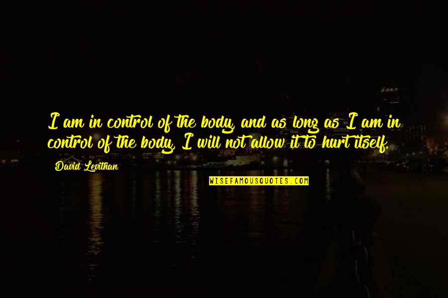 Hurt The Quotes By David Levithan: I am in control of the body, and Hurt The Quotes By David Levithan: I am in control of the body, and
