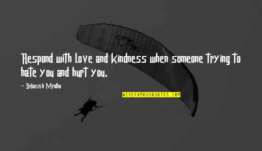 Hurt To Someone Quotes By Debasish Mridha: Respond with love and kindness when someone trying