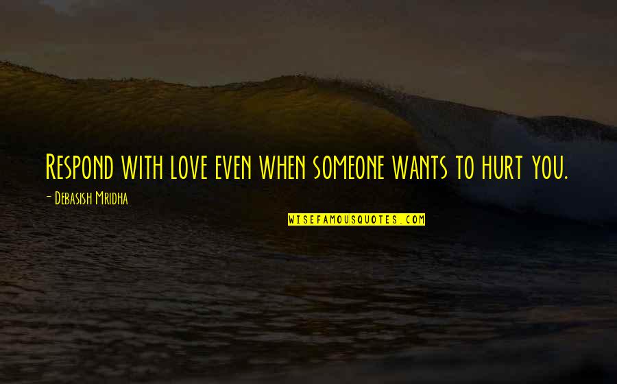 Hurt To Someone Quotes By Debasish Mridha: Respond with love even when someone wants to