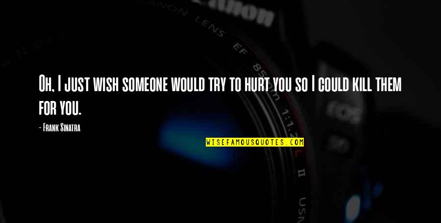Hurt To Someone Quotes By Frank Sinatra: Oh, I just wish someone would try to