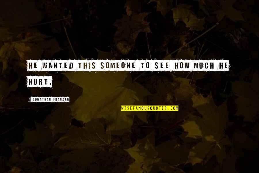 Hurt To Someone Quotes By Jonathan Franzen: He wanted this someone to see how much Hurt To Someone Quotes By Jonathan Franzen: He wanted this someone to see how much