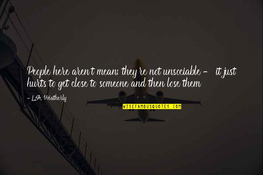 Hurt To Someone Quotes By L.A. Weatherly: People here aren't mean; they're not unsociable - Hurt To Someone Quotes By L.A. Weatherly: People here aren't mean; they're not unsociable -