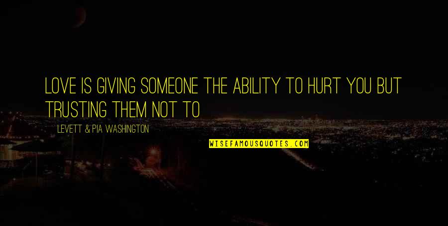 Hurt To Someone Quotes By Levett & Pia Washington: Love is giving someone the ability to hurt