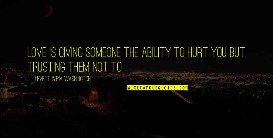 Hurt To Someone Quotes By Levett & Pia Washington: Love is giving someone the ability to hurt Hurt To Someone Quotes By Levett & Pia Washington: Love is giving someone the ability to hurt