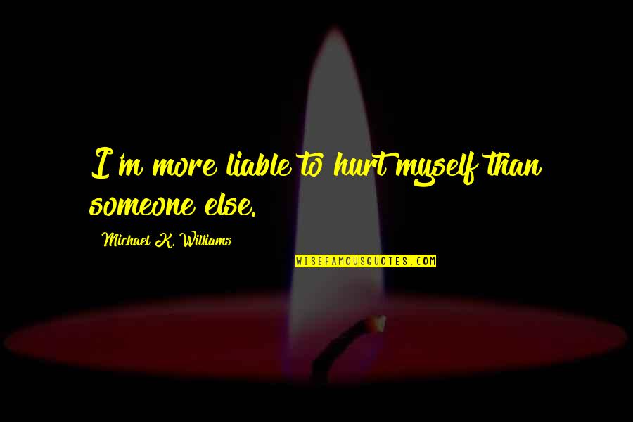 Hurt To Someone Quotes By Michael K. Williams: I'm more liable to hurt myself than someone Hurt To Someone Quotes By Michael K. Williams: I'm more liable to hurt myself than someone