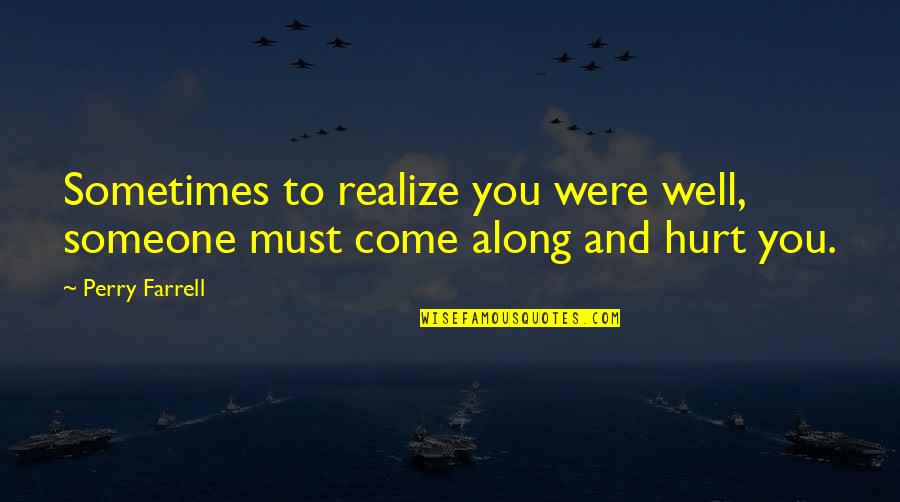 Hurt To Someone Quotes By Perry Farrell: Sometimes to realize you were well, someone must
